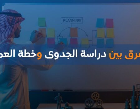 الفرق بين دراسة الجدوى وخطة العمل